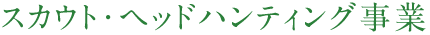 スカウト・ヘッドハンティング事業