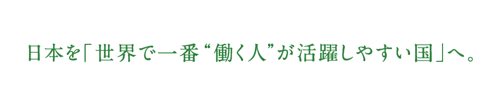 日本を「世界で一番“働く人”が活躍しやすい国」へ。